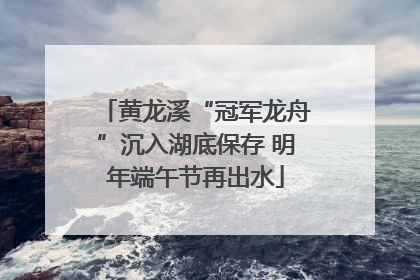 黄龙溪“冠军龙舟”沉入湖底保存 明年端午节再出水