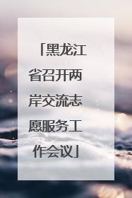 黑龙江省召开两岸交流志愿服务工作会议