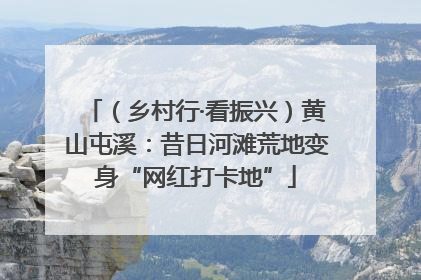 （乡村行·看振兴）黄山屯溪：昔日河滩荒地变身“网红打卡地”