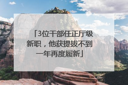 3位干部任正厅级新职，他获提拔不到一年再度履新