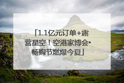 1.1亿元订单+露营星空！空港家博会▪畅购节燃爆今夏