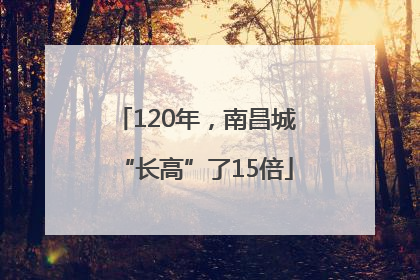 120年，南昌城“长高”了15倍