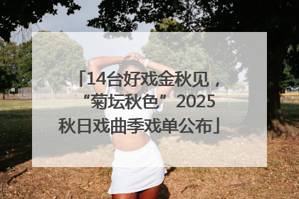 14台好戏金秋见，“菊坛秋色”2025秋日戏曲季戏单公布