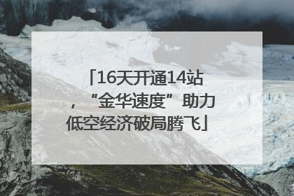 16天开通14站，“金华速度”助力低空经济破局腾飞