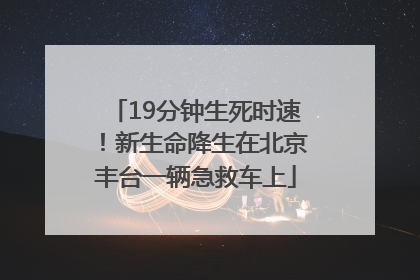 19分钟生死时速！新生命降生在北京丰台一辆急救车上