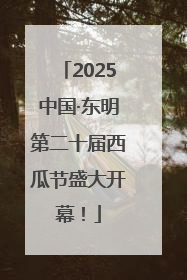 2025中国·东明第二十届西瓜节盛大开幕！
