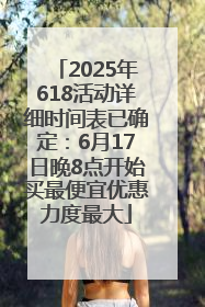 2025年618活动详细时间表已确定：6月17日晚8点开始买最便宜优惠力度最大