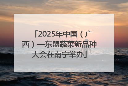 2025年中国（广西）—东盟蔬菜新品种大会在南宁举办