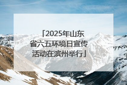 2025年山东省六五环境日宣传活动在滨州举行