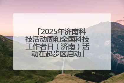 2025年济南科技活动周和全国科技工作者日（济南）活动在起步区启动