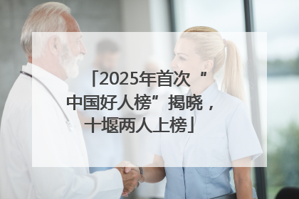 2025年首次“中国好人榜”揭晓，十堰两人上榜