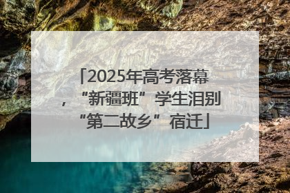 2025年高考落幕，“新疆班”学生泪别“第二故乡”宿迁