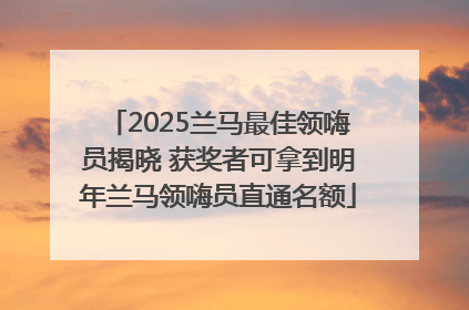 2025兰马最佳领嗨员揭晓 获奖者可拿到明年兰马领嗨员直通名额