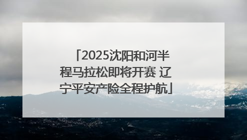2025沈阳和河半程马拉松即将开赛 辽宁平安产险全程护航