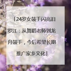 24岁女鼓手闪亮汨罗江：从舞蹈老师到龙舟鼓手，今后希望长期推广家乡文化
