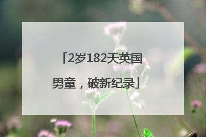 2岁182天英国男童，破新纪录