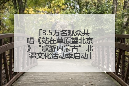 3.5万名观众共唱《站在草原望北京》“歌游内蒙古”北疆文化活动季启动