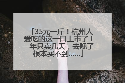 35元一斤！杭州人爱吃的这一口上市了！一年只卖几天，去晚了根本买不到……