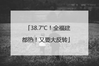 38.7℃！全福建都热！又要大反转