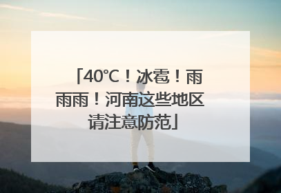 40℃！冰雹！雨雨雨！河南这些地区 请注意防范