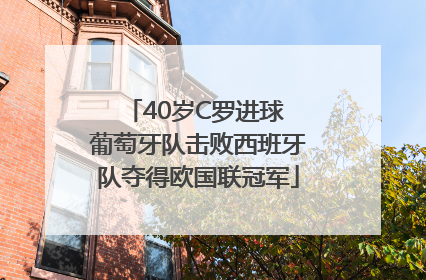 40岁C罗进球 葡萄牙队击败西班牙队夺得欧国联冠军