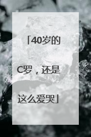 40岁的C罗，还是这么爱哭