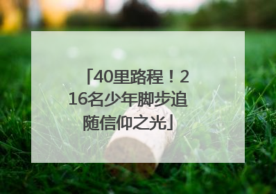 40里路程！216名少年脚步追随信仰之光