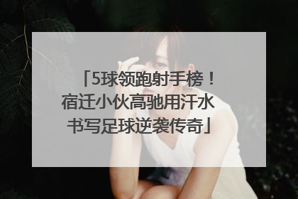 5球领跑射手榜！宿迁小伙高驰用汗水书写足球逆袭传奇