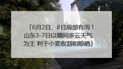 6月2日、8日局部有雨！山东3-7日以晴间多云天气为主 利于小麦收割和晾晒