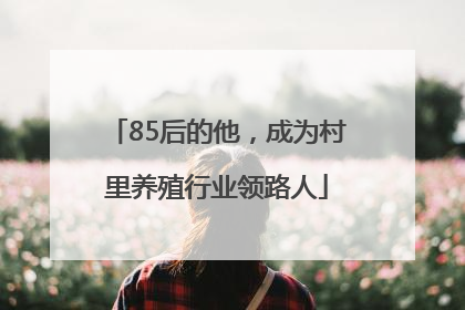 85后的他，成为村里养殖行业领路人