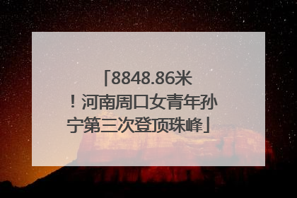 8848.86米！河南周口女青年孙宁第三次登顶珠峰