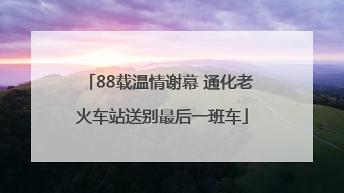 88载温情谢幕 通化老火车站送别最后一班车