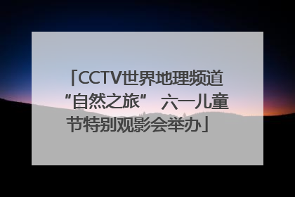 CCTV世界地理频道“自然之旅” 六一儿童节特别观影会举办