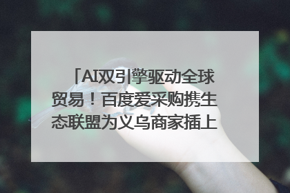 AI双引擎驱动全球贸易！百度爱采购携生态联盟为义乌商家插上“数字翅膀”