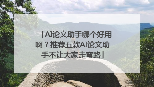 AI论文助手哪个好用啊？推荐五款AI论文助手不让大家走弯路