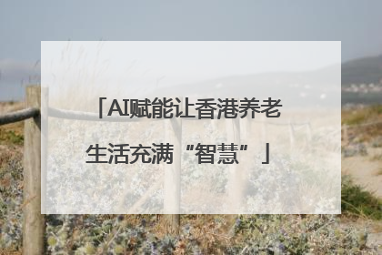 AI赋能让香港养老生活充满“智慧”