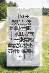 SIFF 影院生活地图·普陀｜水陆双喜！一张票根就能免费坐苏州河游船～