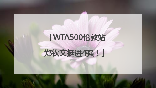 WTA500伦敦站 郑钦文挺进4强！